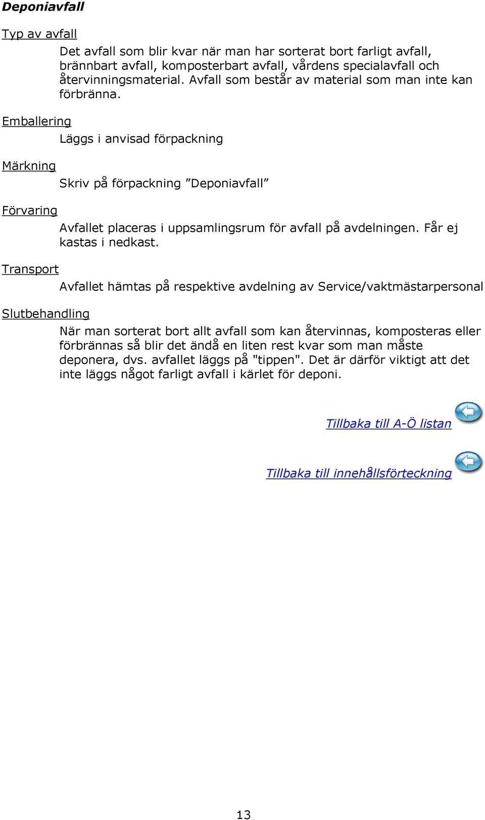 Läggs i anvisad förpackning Skriv på förpackning Deponiavfall Avfallet placeras i uppsamlingsrum för avfall på avdelningen. Får ej kastas i nedkast.