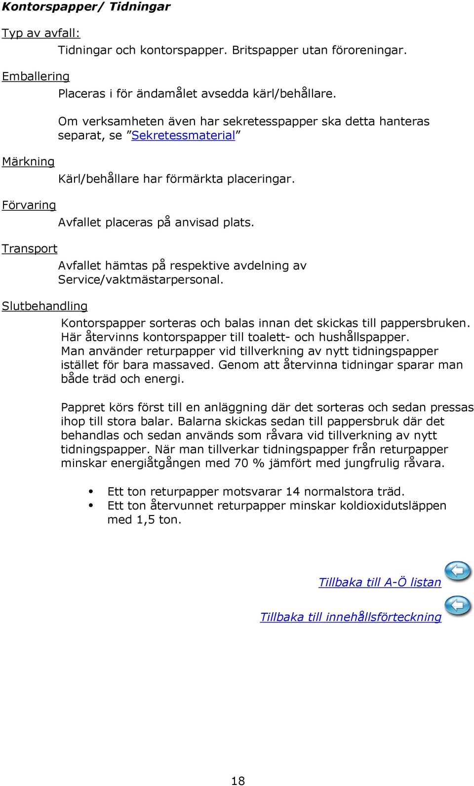 Avfallet hämtas på respektive avdelning av Service/vaktmästarpersonal. Kontorspapper sorteras och balas innan det skickas till pappersbruken.