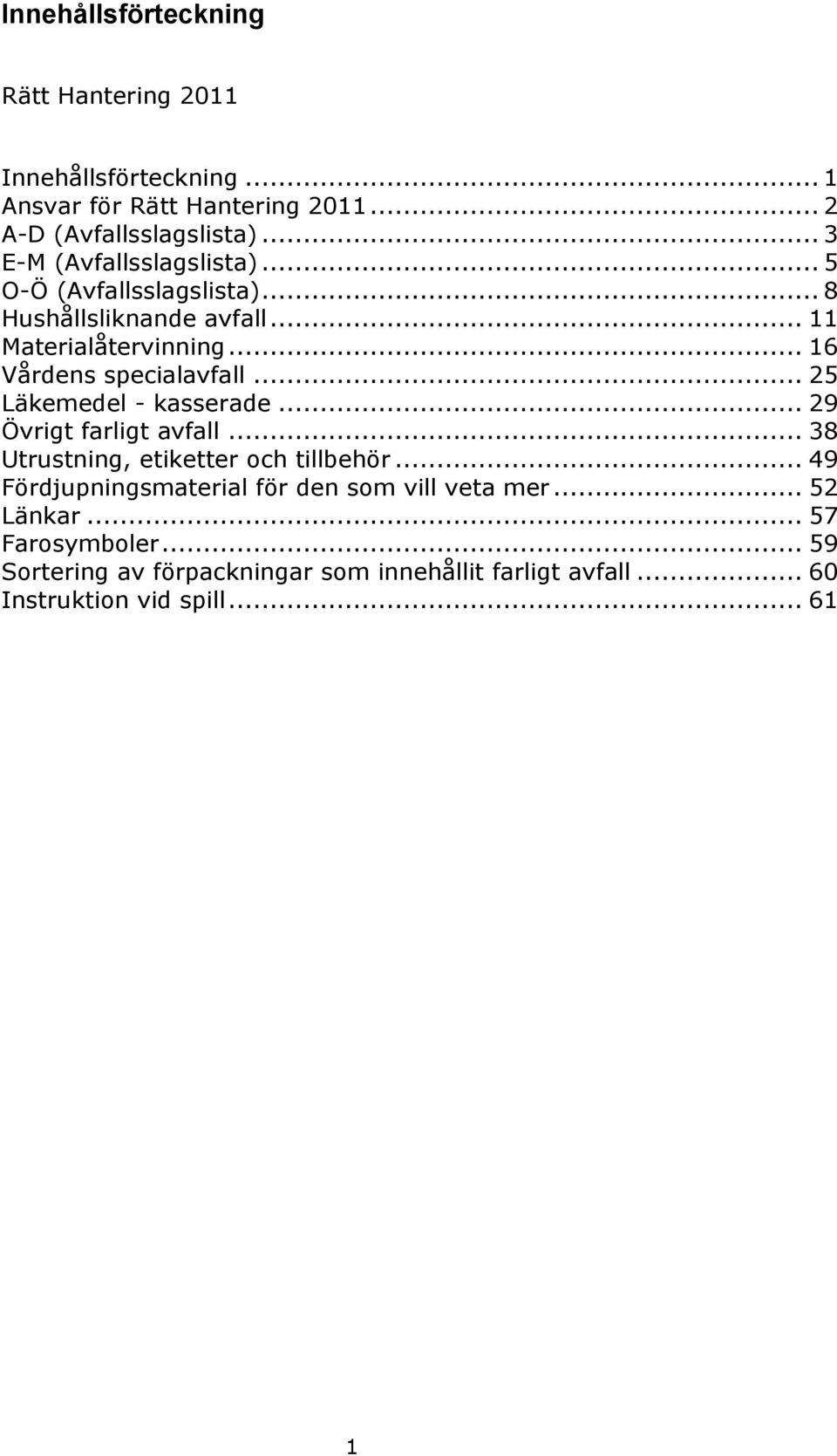 .. 16 Vårdens specialavfall... 25 Läkemedel - kasserade... 29 Övrigt farligt avfall... 38 Utrustning, etiketter och tillbehör.