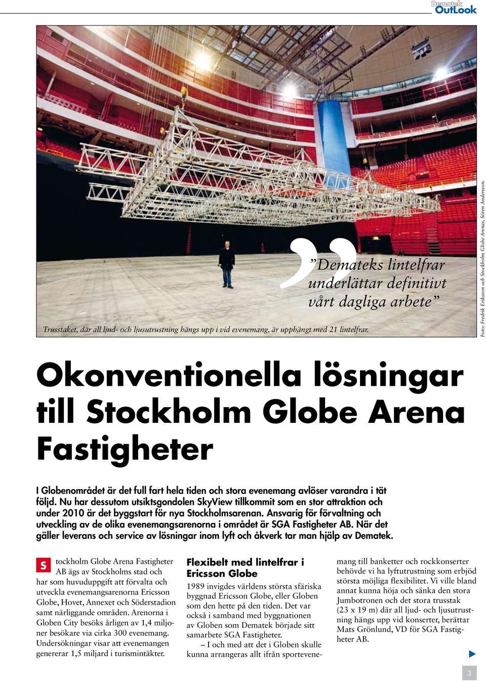 Okonventionella lösningar till Stockholm Globe Arena Fastigheter I Globenområdet är det full fart hela tiden och stora evenemang avlöser varandra i tät följd.