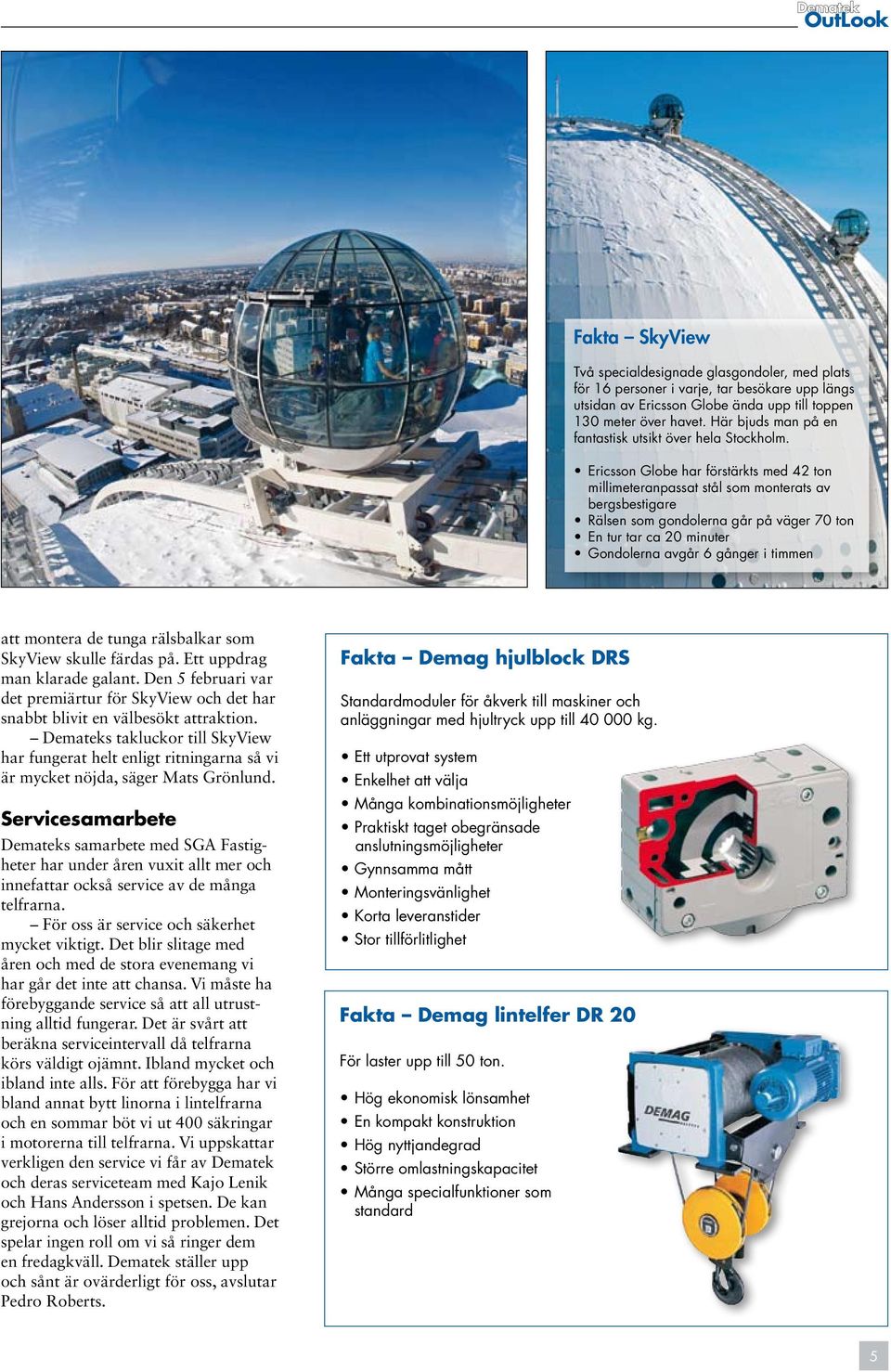 Ericsson Globe har förstärkts med 42 ton millimeteranpassat stål som monterats av bergsbestigare Rälsen som gondolerna går på väger 70 ton En tur tar ca 20 minuter Gondolerna avgår 6 gånger i timmen