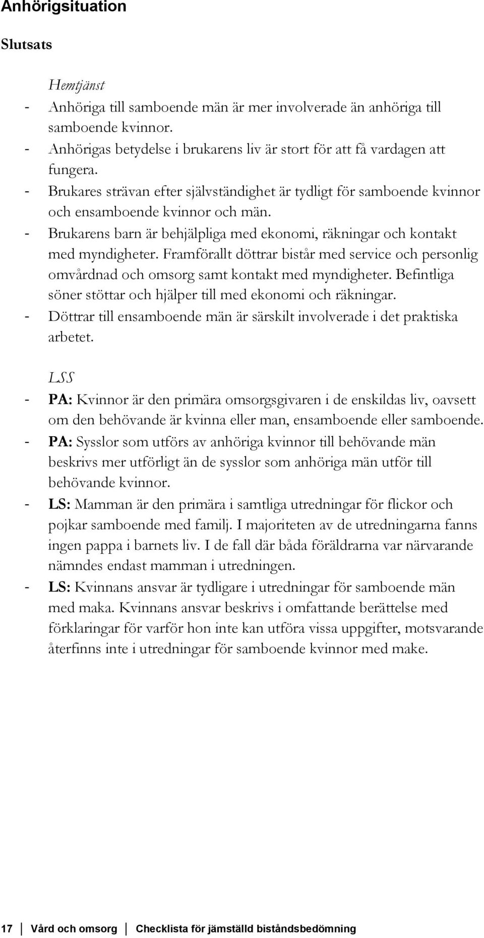 Framförallt döttrar bistår med service och personlig omvårdnad och omsorg samt kontakt med myndigheter. Befintliga söner stöttar och hjälper till med ekonomi och räkningar.