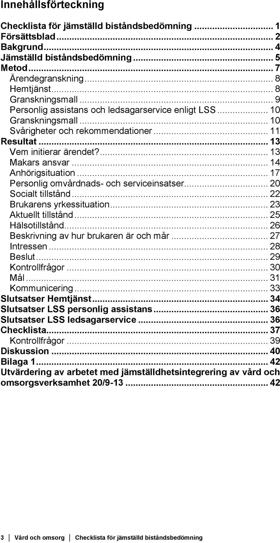 .. 14 Anhörigsituation... 17 Personlig omvårdnads- och serviceinsatser... 20 Socialt tillstånd... 22 Brukarens yrkessituation... 23 Aktuellt tillstånd... 25 Hälsotillstånd.