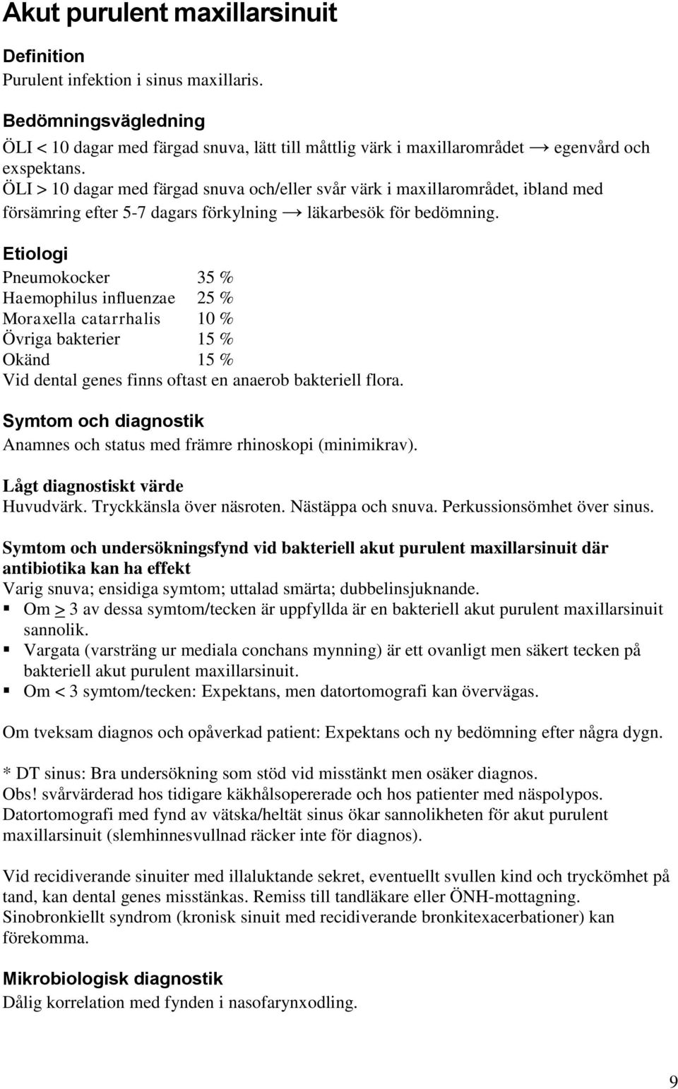 Etiologi Pneumokocker 35 % Haemophilus influenzae 25 % Moraxella catarrhalis 10 % Övriga bakterier 15 % Okänd 15 % Vid dental genes finns oftast en anaerob bakteriell flora.