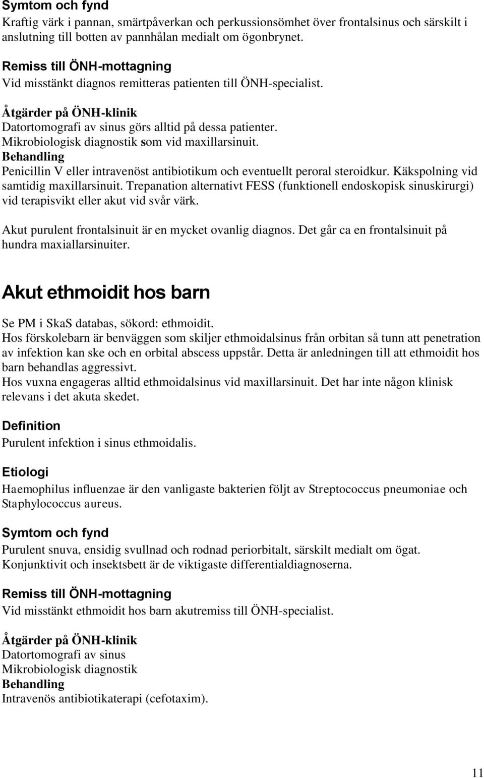 Mikrobiologisk diagnostik som vid maxillarsinuit. Penicillin V eller intravenöst antibiotikum och eventuellt peroral steroidkur. Käkspolning vid samtidig maxillarsinuit.