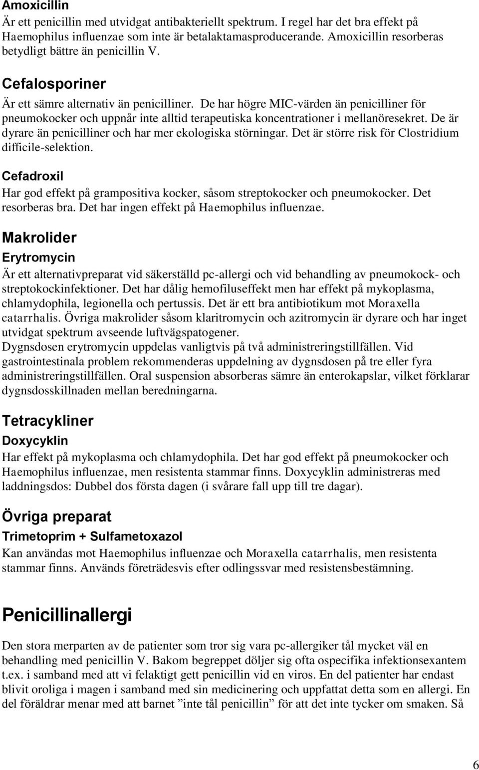 De har högre MIC-värden än penicilliner för pneumokocker och uppnår inte alltid terapeutiska koncentrationer i mellanöresekret. De är dyrare än penicilliner och har mer ekologiska störningar.