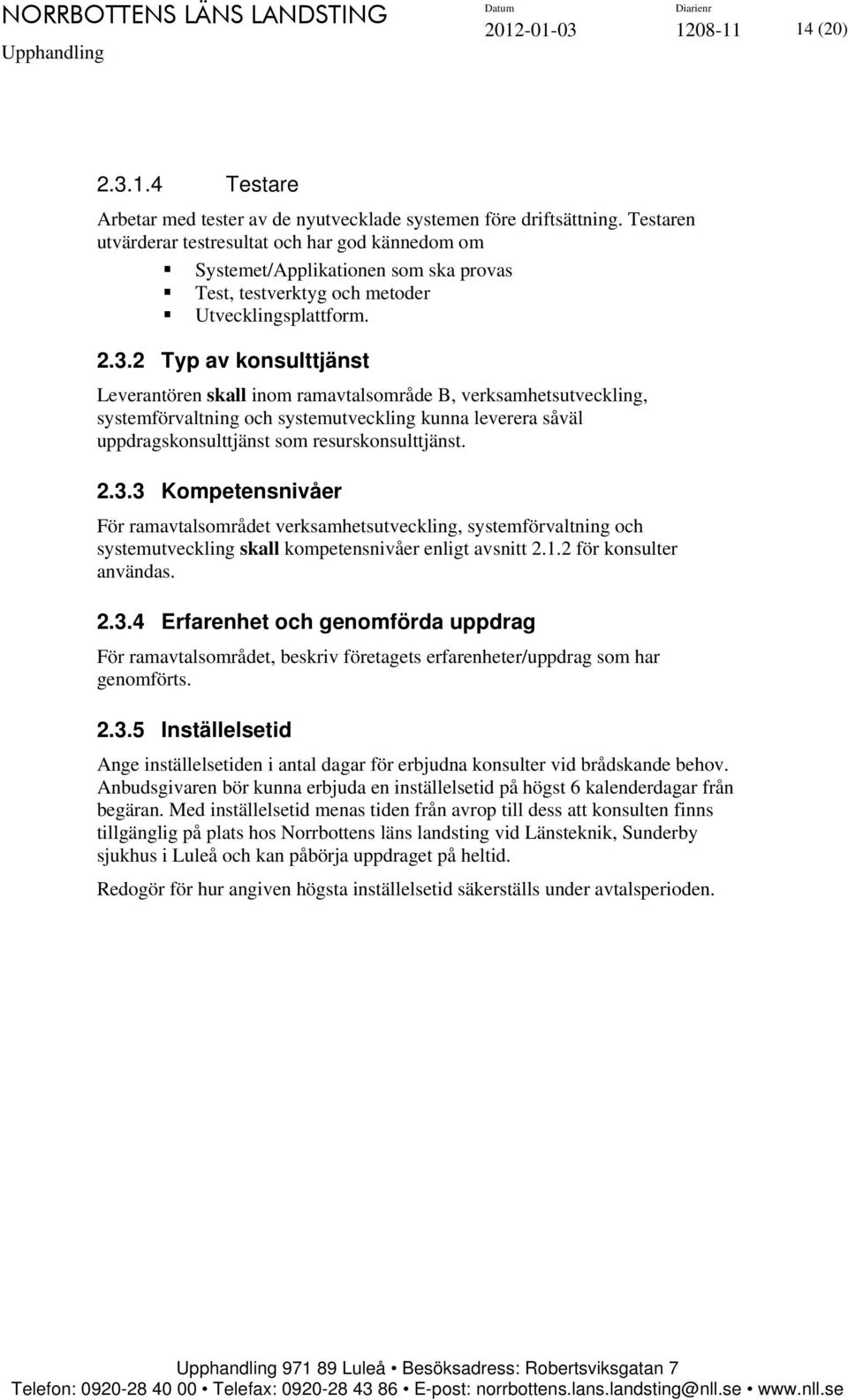 2 Typ av konsulttjänst Leverantören skall inom ramavtalsområde B, verksamhetsutveckling, systemförvaltning och systemutveckling kunna leverera såväl uppdragskonsulttjänst som resurskonsulttjänst. 2.3.