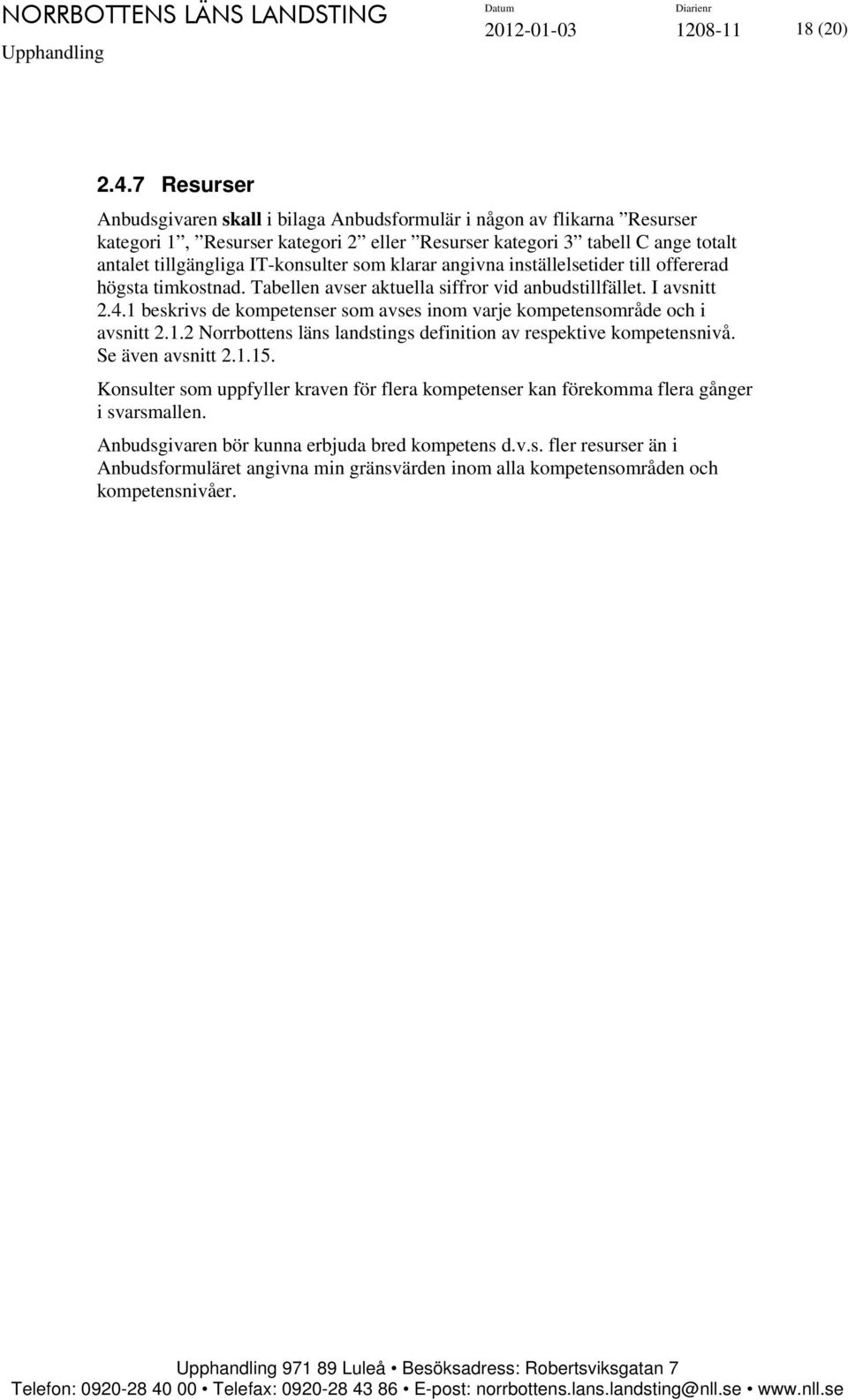 som klarar angivna inställelsetider till offererad högsta timkostnad. Tabellen avser aktuella siffror vid anbudstillfället. I avsnitt 2.4.