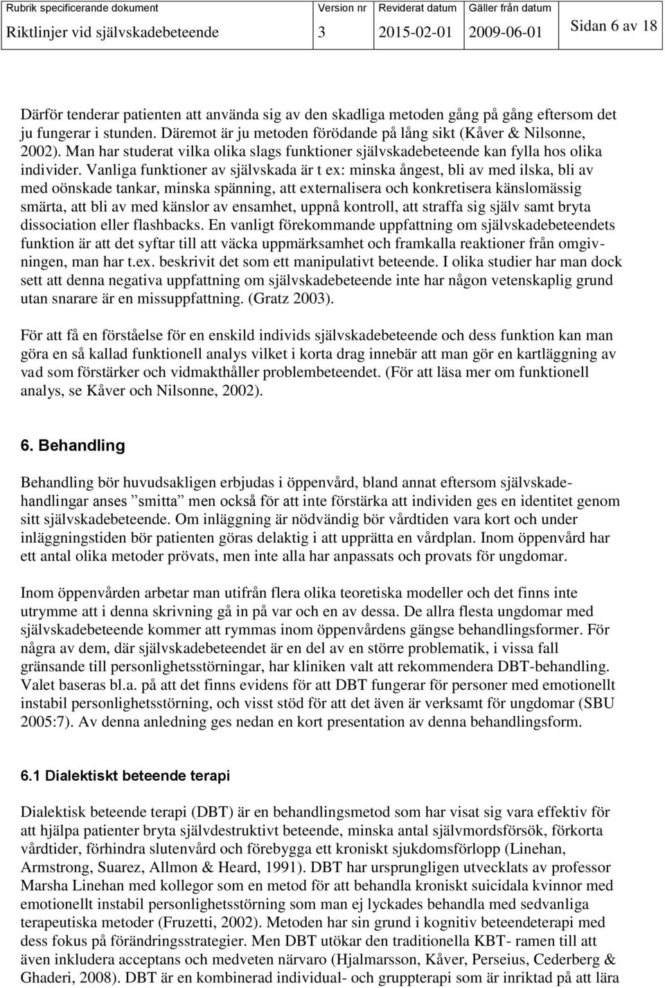 Vanliga funktioner av självskada är t ex: minska ångest, bli av med ilska, bli av med oönskade tankar, minska spänning, att externalisera och konkretisera känslomässig smärta, att bli av med känslor