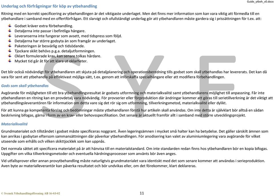 Ett slarvigt och ofullständigt underlag gör att ytbehandlaren måste gardera sig i prissättningen för t.ex. att: Godset kräver extra förbehandling. Detaljerna inte passar i befintliga hängare.