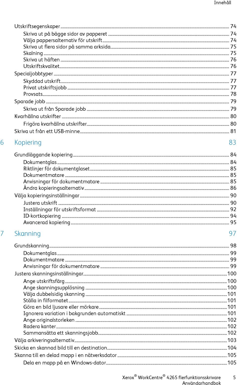 .. 80 Frigöra kvarhållna utskrifter... 80 Skriva ut från ett USB-minne... 81 6 Kopiering 83 Grundläggande kopiering... 84 Dokumentglas... 84 Riktlinjer för dokumentglaset... 85 Dokumentmatare.