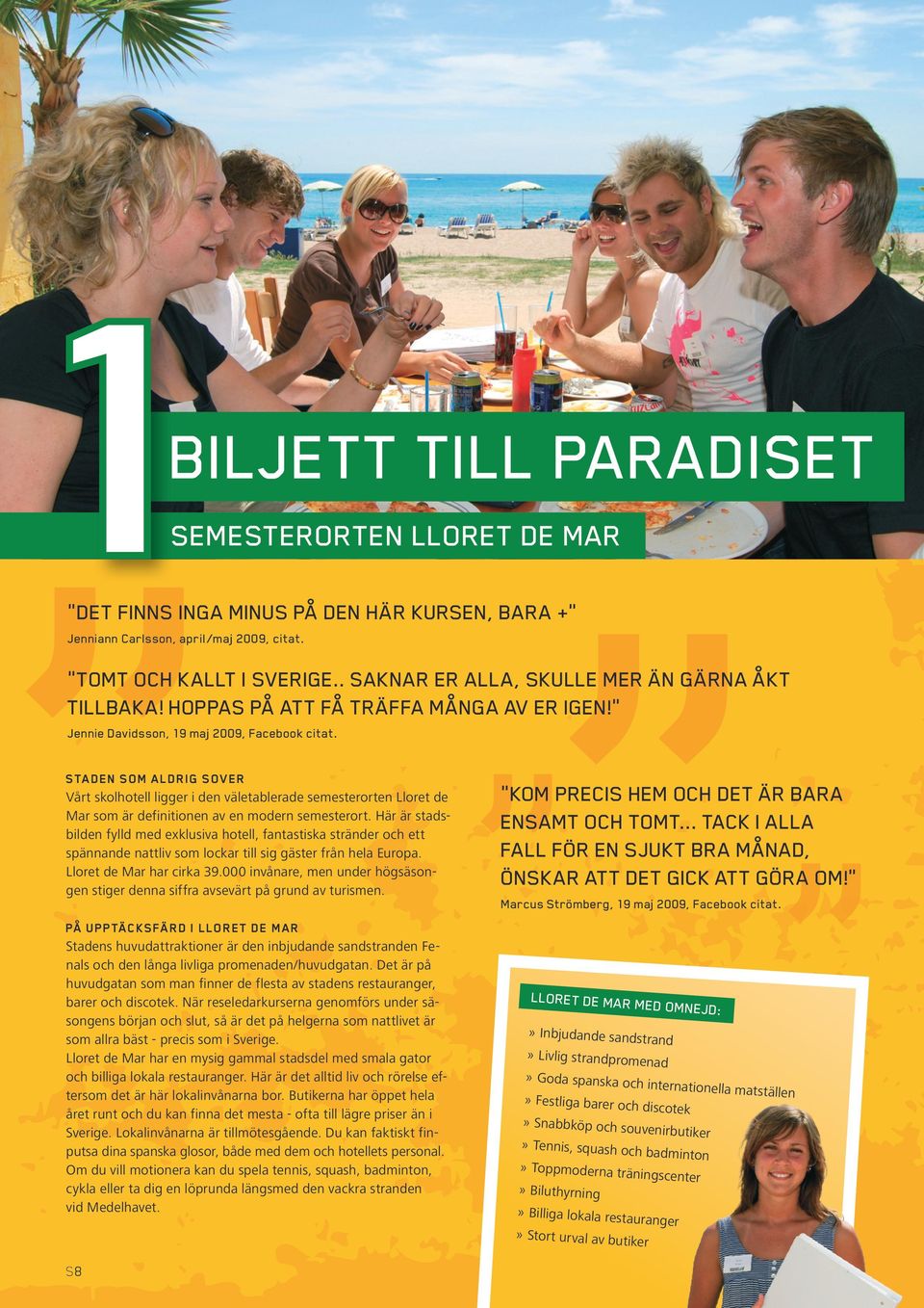 STADEN SOM ALDRIG SOVER Vårt skolhotell ligger i den väletablerade semesterorten Lloret de Mar som är definitionen av en modern semesterort.