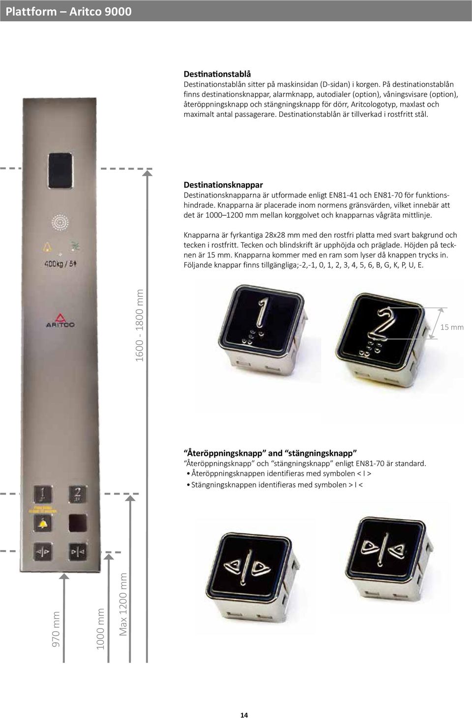 passagerare. Destinationstablån är tillverkad i rostfritt stål. Destinationsknappar Destinationsknapparna är utformade enligt EN81-41 och EN81-70 för funktionshindrade.