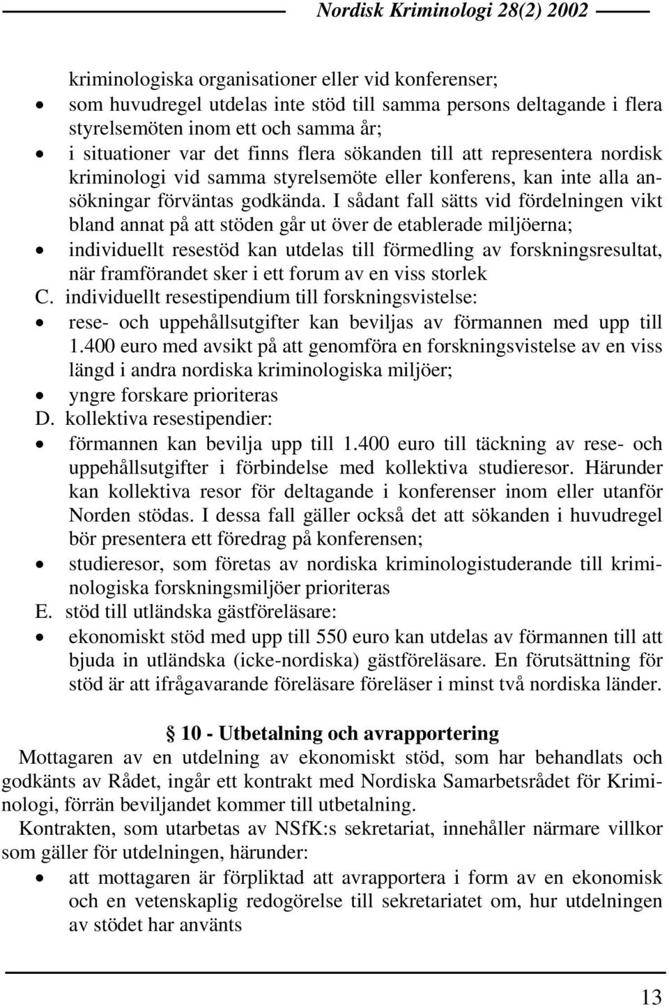 I sådant fall sätts vid fördelningen vikt bland annat på att stöden går ut över de etablerade miljöerna; individuellt resestöd kan utdelas till förmedling av forskningsresultat, när framförandet sker