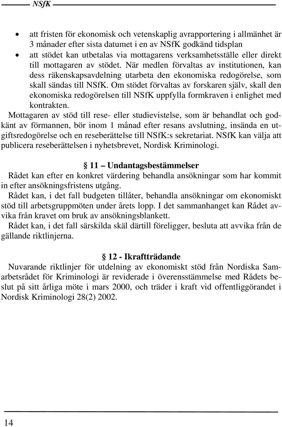 Om stödet förvaltas av forskaren själv, skall den ekonomiska redogörelsen till NSfK uppfylla formkraven i enlighet med kontrakten.