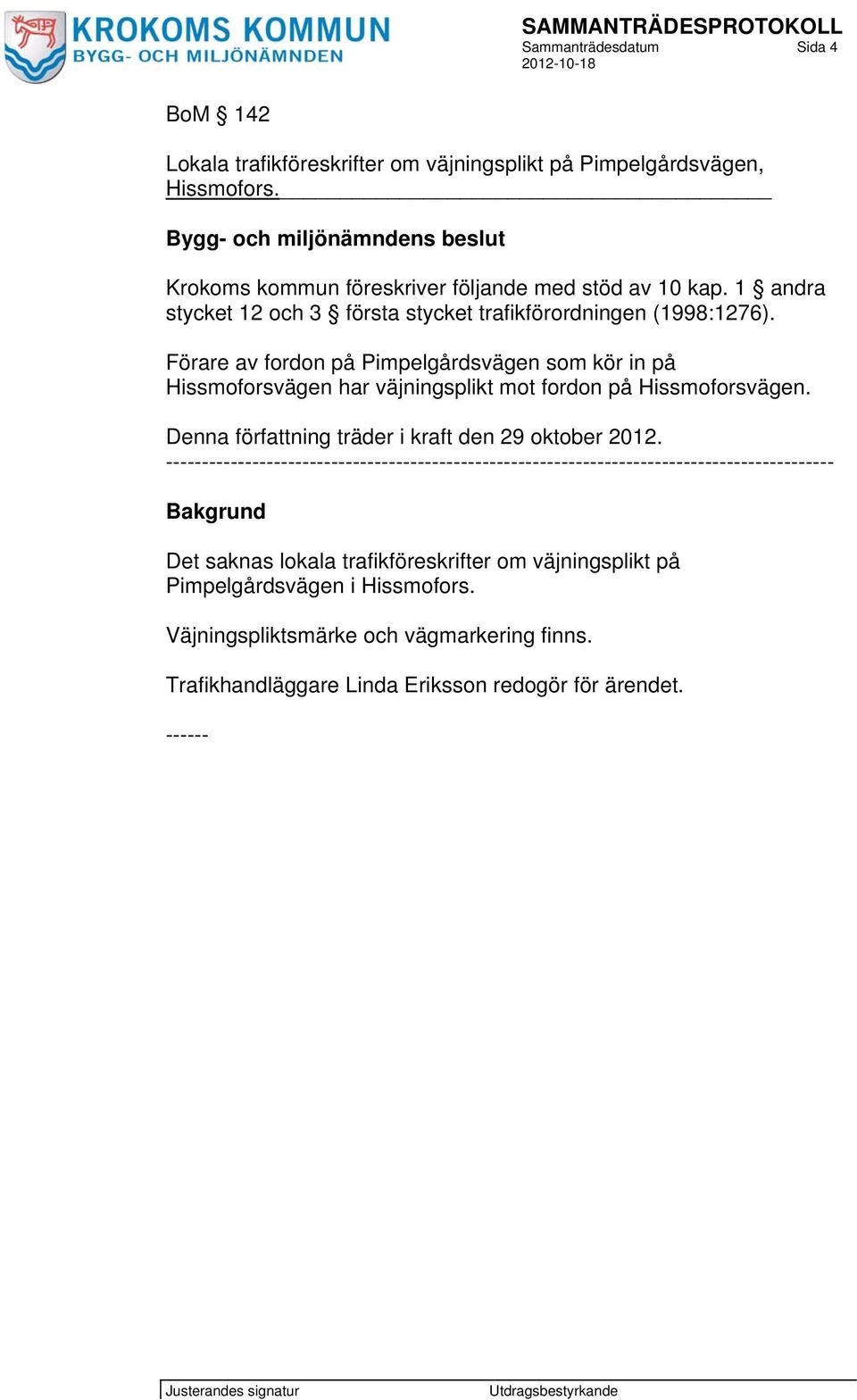 Förare av fordon på Pimpelgårdsvägen som kör in på Hissmoforsvägen har väjningsplikt mot fordon på Hissmoforsvägen. Denna författning träder i kraft den 29 oktober 2012.