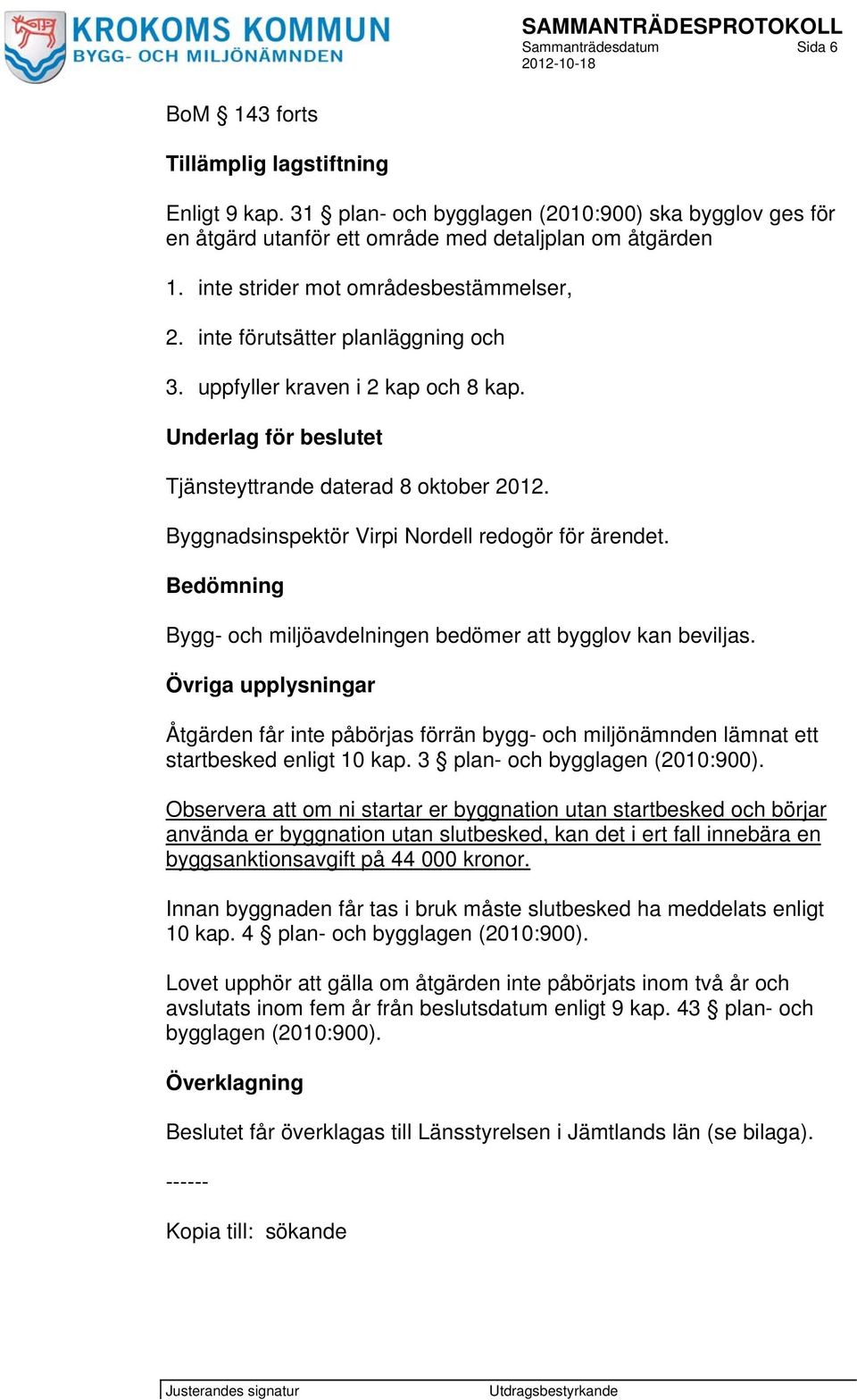 Byggnadsinspektör Virpi Nordell redogör för ärendet. Bedömning Bygg- och miljöavdelningen bedömer att bygglov kan beviljas.