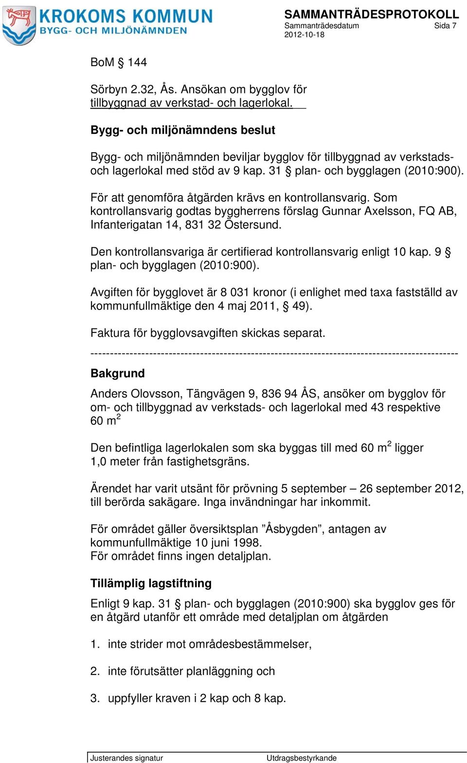 För att genomföra åtgärden krävs en kontrollansvarig. Som kontrollansvarig godtas byggherrens förslag Gunnar Axelsson, FQ AB, Infanterigatan 14, 831 32 Östersund.