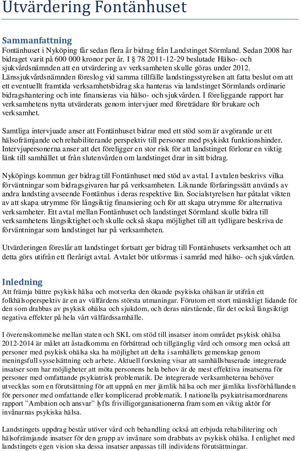 Länssjukvårdsnämnden föreslog vid samma tillfälle landstingsstyrelsen att fatta beslut om att ett eventuellt framtida verksamhetsbidrag ska hanteras via landstinget Sörmlands ordinarie