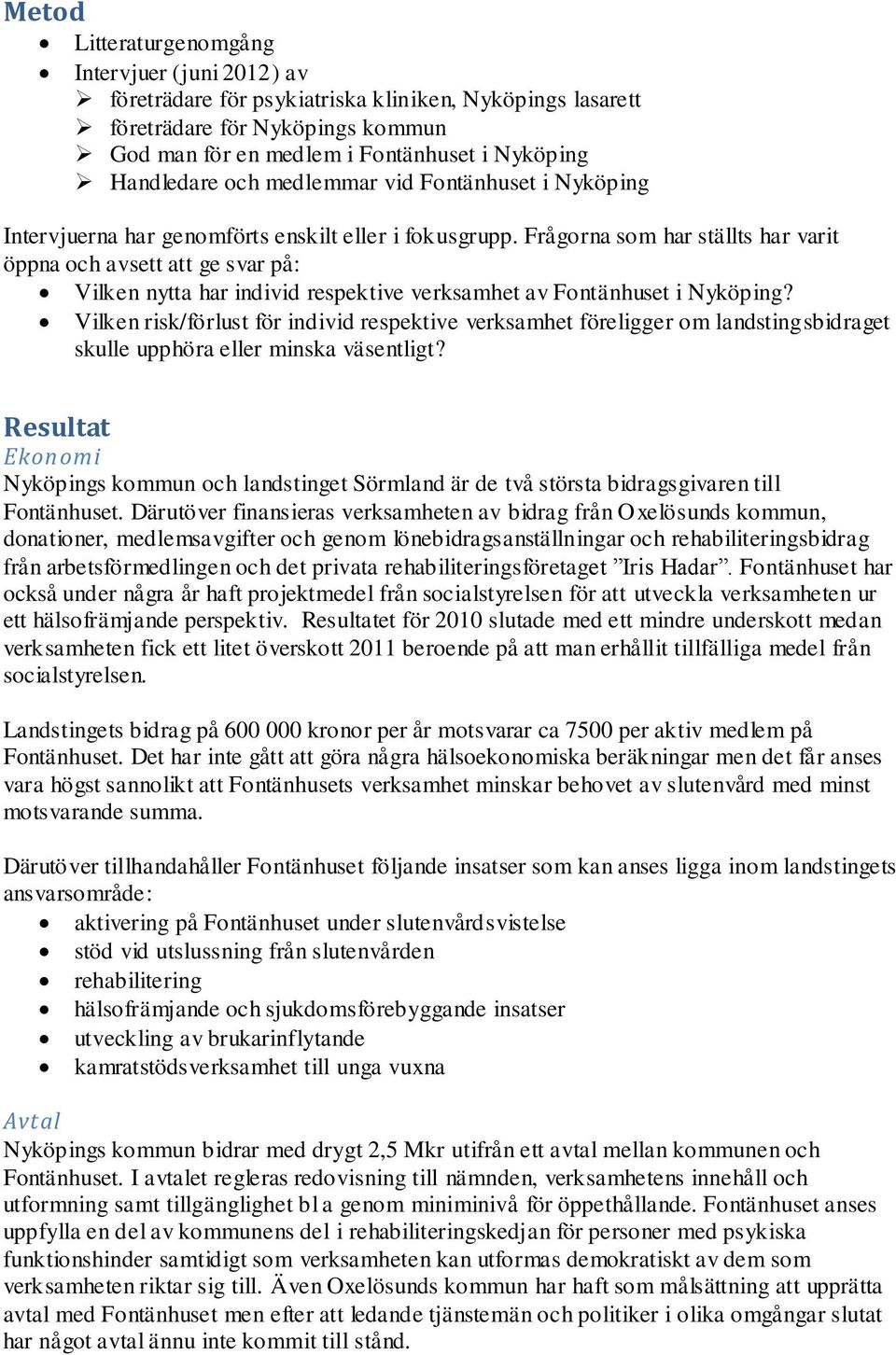 Frågorna som har ställts har varit öppna och avsett att ge svar på: Vilken nytta har individ respektive verksamhet av Fontänhuset i Nyköping?