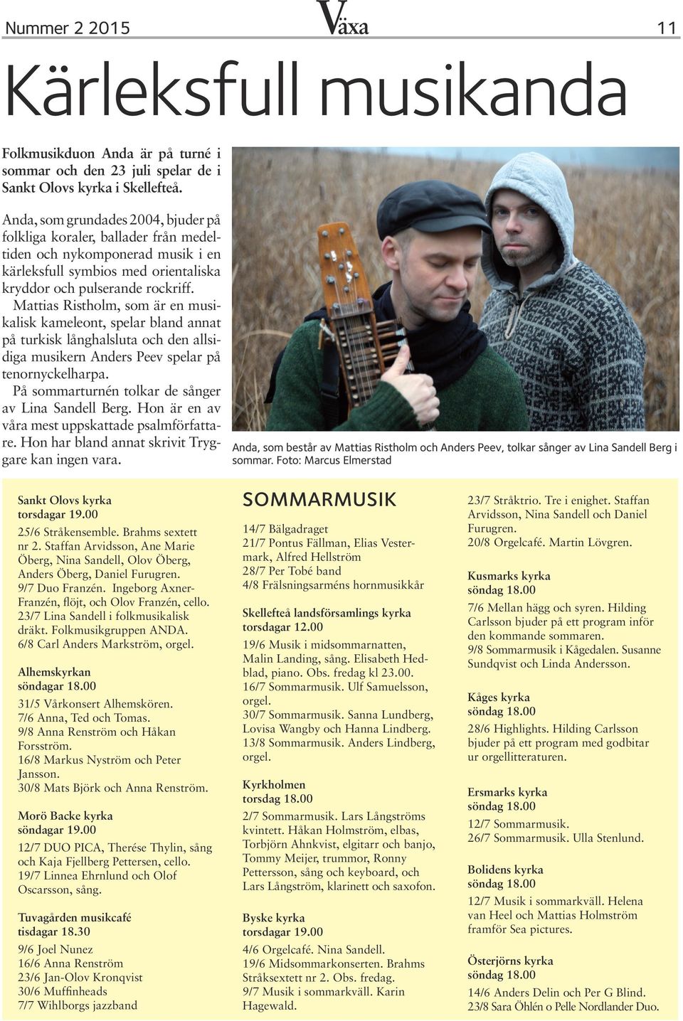 Mattias Ristholm, som är en musikalisk kameleont, spelar bland annat på turkisk långhalsluta och den allsidiga musikern Anders Peev spelar på tenornyckelharpa.