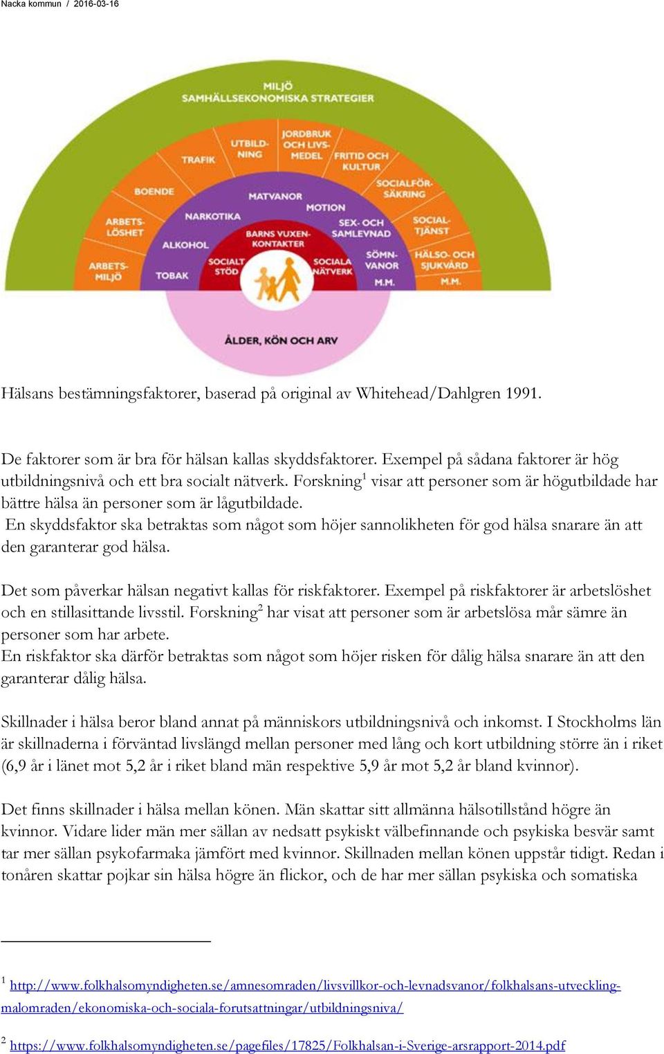 En skyddsfaktor ska betraktas som något som höjer sannolikheten för god hälsa snarare än att den garanterar god hälsa. Det som påverkar hälsan negativt kallas för riskfaktorer.