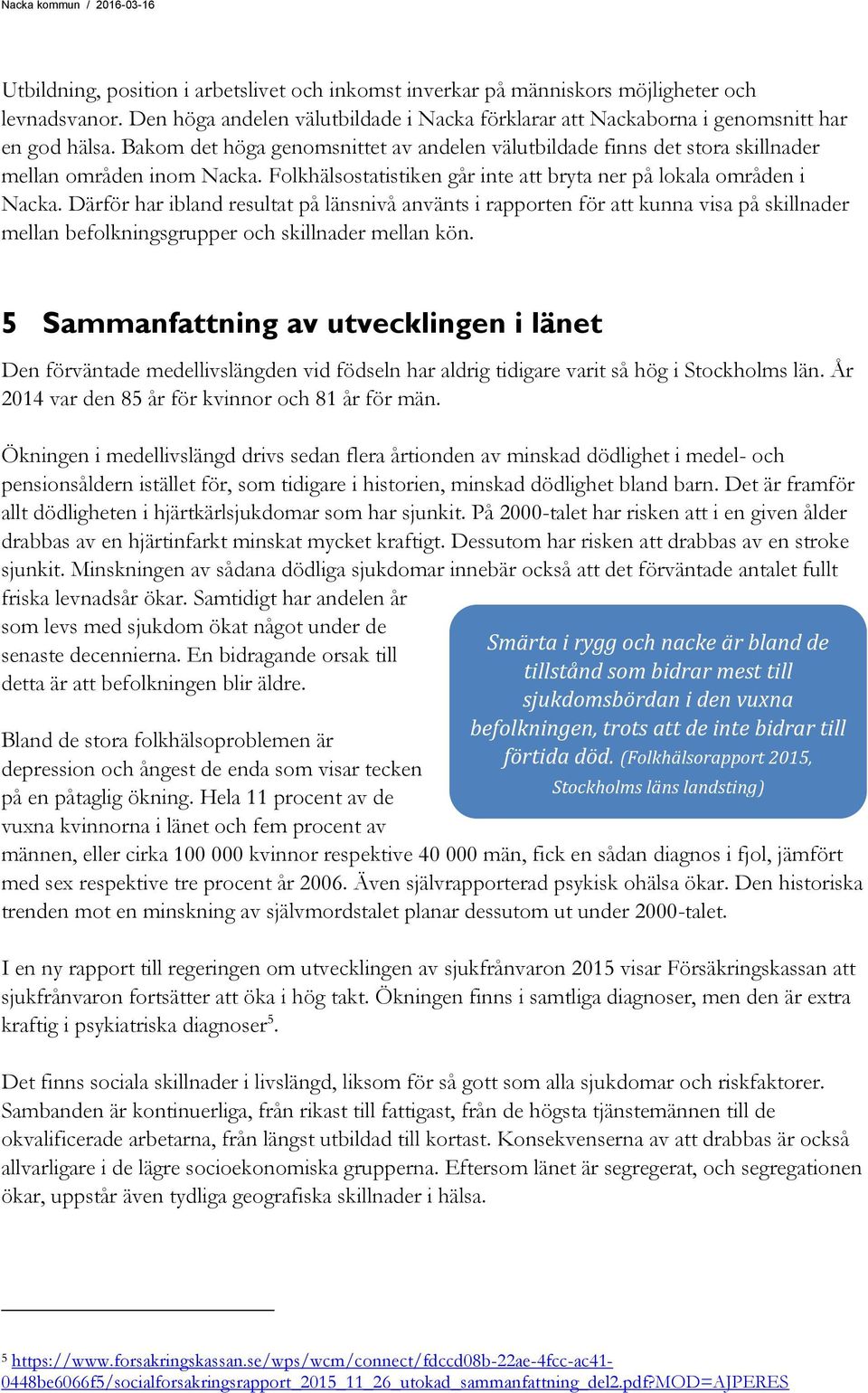 Därför har ibland resultat på länsnivå använts i rapporten för att kunna visa på skillnader mellan befolkningsgrupper och skillnader mellan kön.