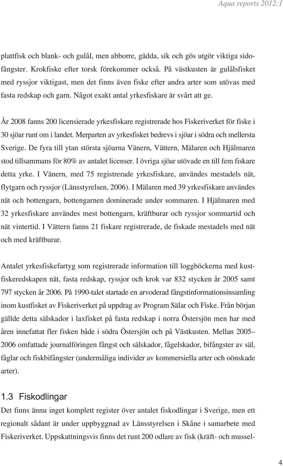 År 2008 fanns 200 licensierade yrkesfiskare registrerade hos Fiskeriverket för fiske i 30 sjöar runt om i landet. Merparten av yrkesfisket bedrevs i sjöar i södra och mellersta Sverige.