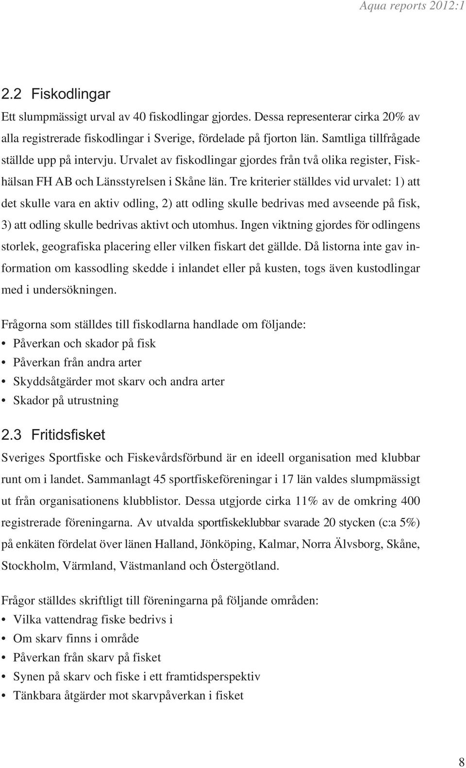 Tre kriterier ställdes vid urvalet: 1) att det skulle vara en aktiv odling, 2) att odling skulle bedrivas med avseende på fisk, 3) att odling skulle bedrivas aktivt och utomhus.