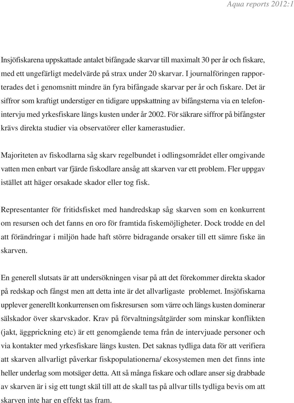 Det är siffror som kraftigt understiger en tidigare uppskattning av bifångsterna via en telefonintervju med yrkesfiskare längs kusten under år 2002.