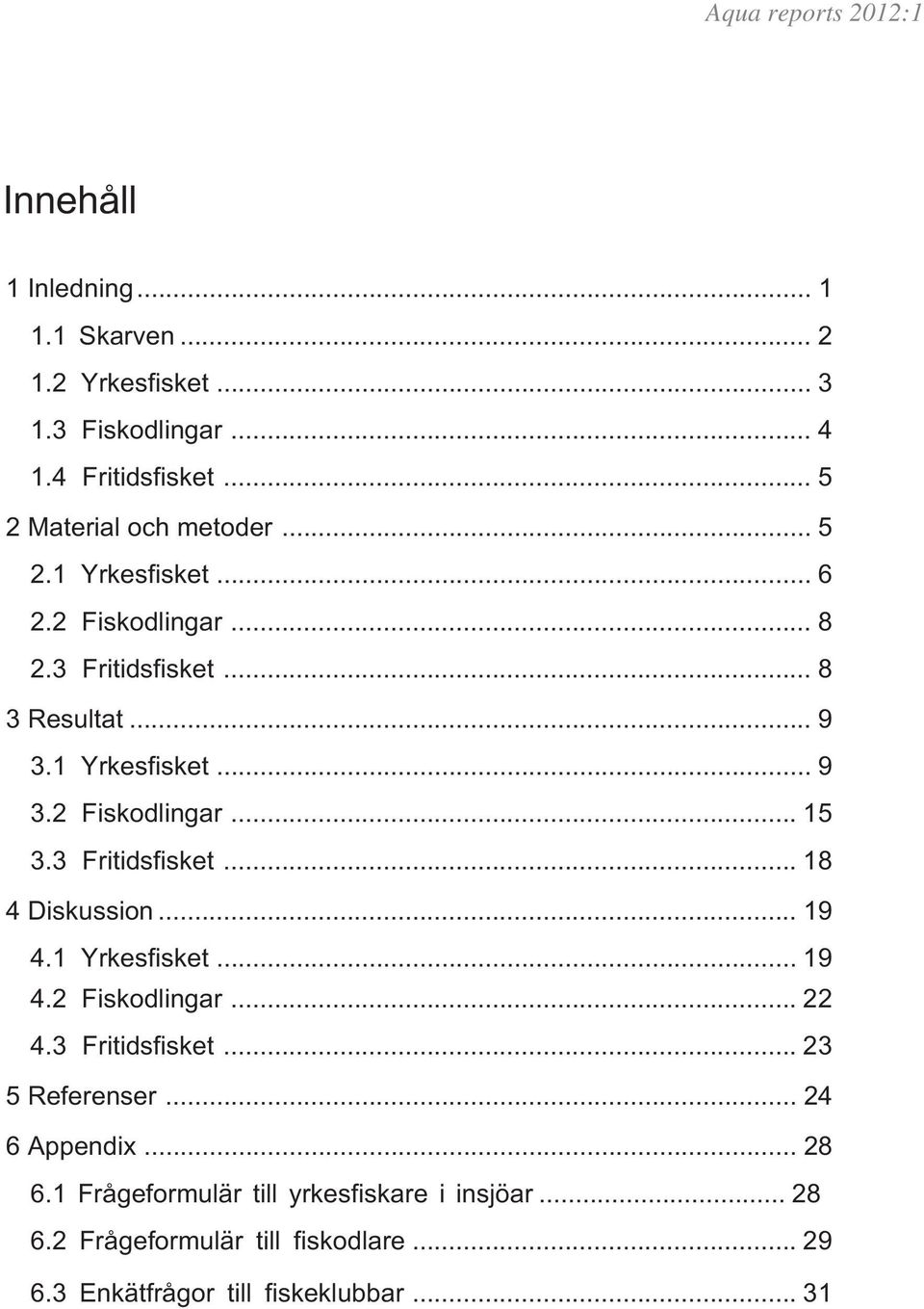 3 Fritidsfisket... 18 4 Diskussion... 19 4.1 Yrkesfisket... 19 4.2 Fiskodlingar... 22 4.3 Fritidsfisket... 23 5 Referenser.