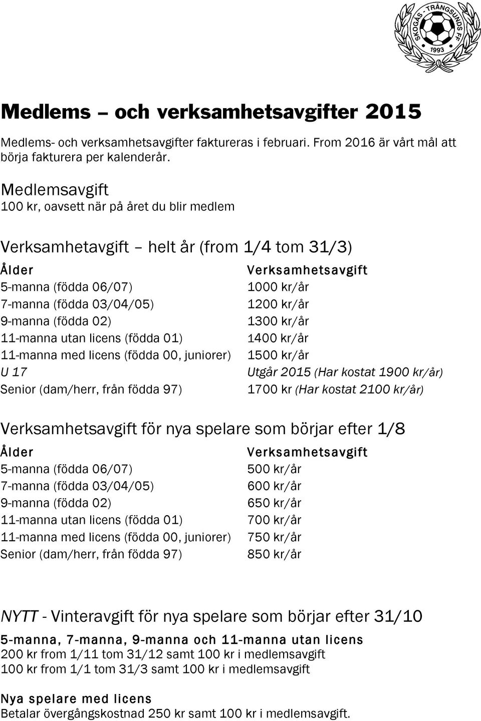 9-manna (födda 02) 1300 kr/år 11-manna utan licens (födda 01) 1400 kr/år 11-manna med licens (födda 00, juniorer) 1500 kr/år U 17 Utgår 2015 (Har kostat 1900 kr/år) Senior (dam/herr, från födda 97)