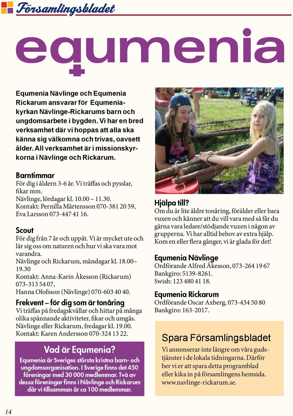 Vi träffas och pysslar, fikar mm. Nävlinge, lördagar kl. 10.00 11.30. Kontakt: Pernilla Mårtensson 070-381 20 59, Eva Larsson 073-447 41 16. Scout För dig från 7 år och uppåt.