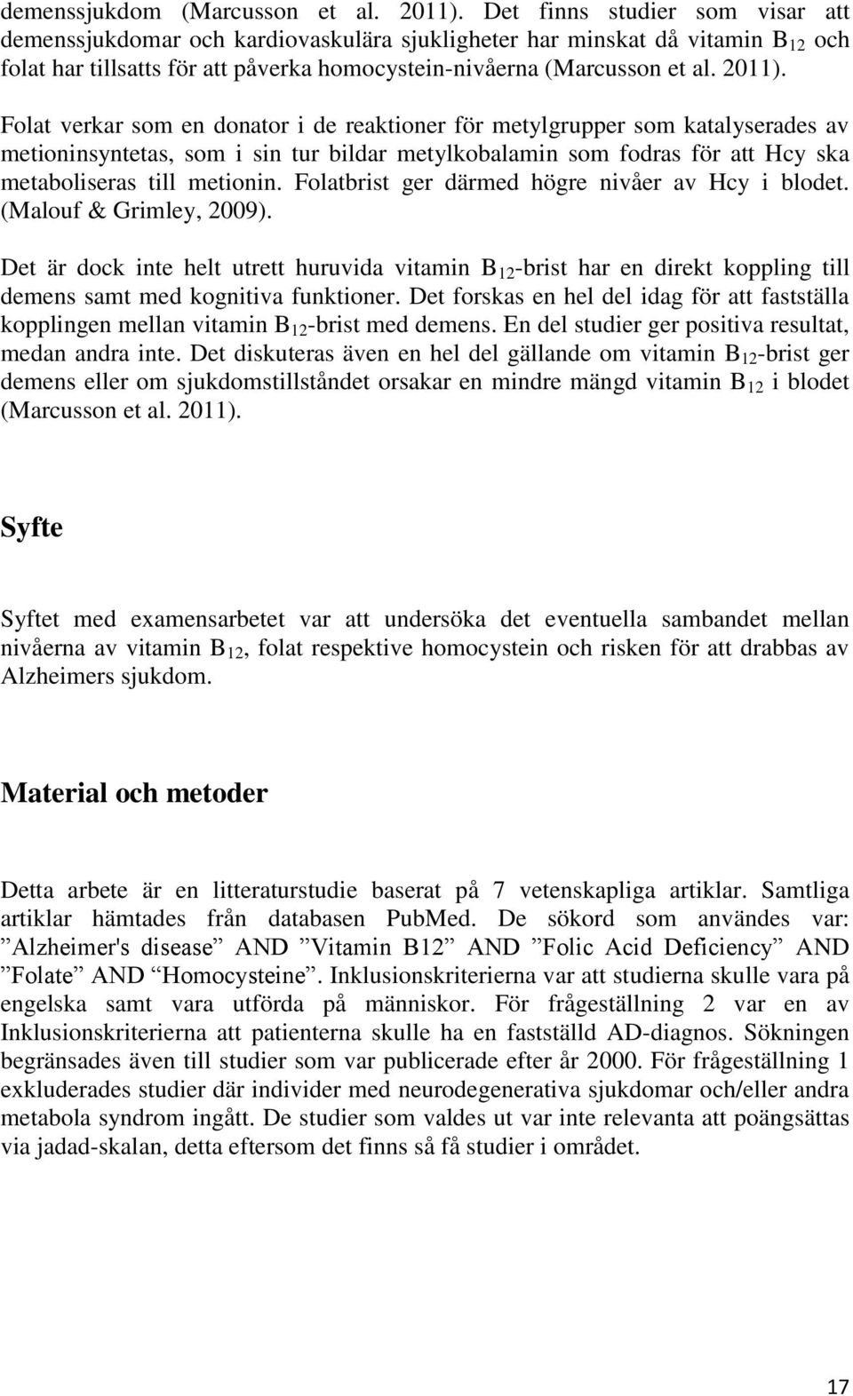 Folat verkar som en donator i de reaktioner för metylgrupper som katalyserades av metioninsyntetas, som i sin tur bildar metylkobalamin som fodras för att Hcy ska metaboliseras till metionin.