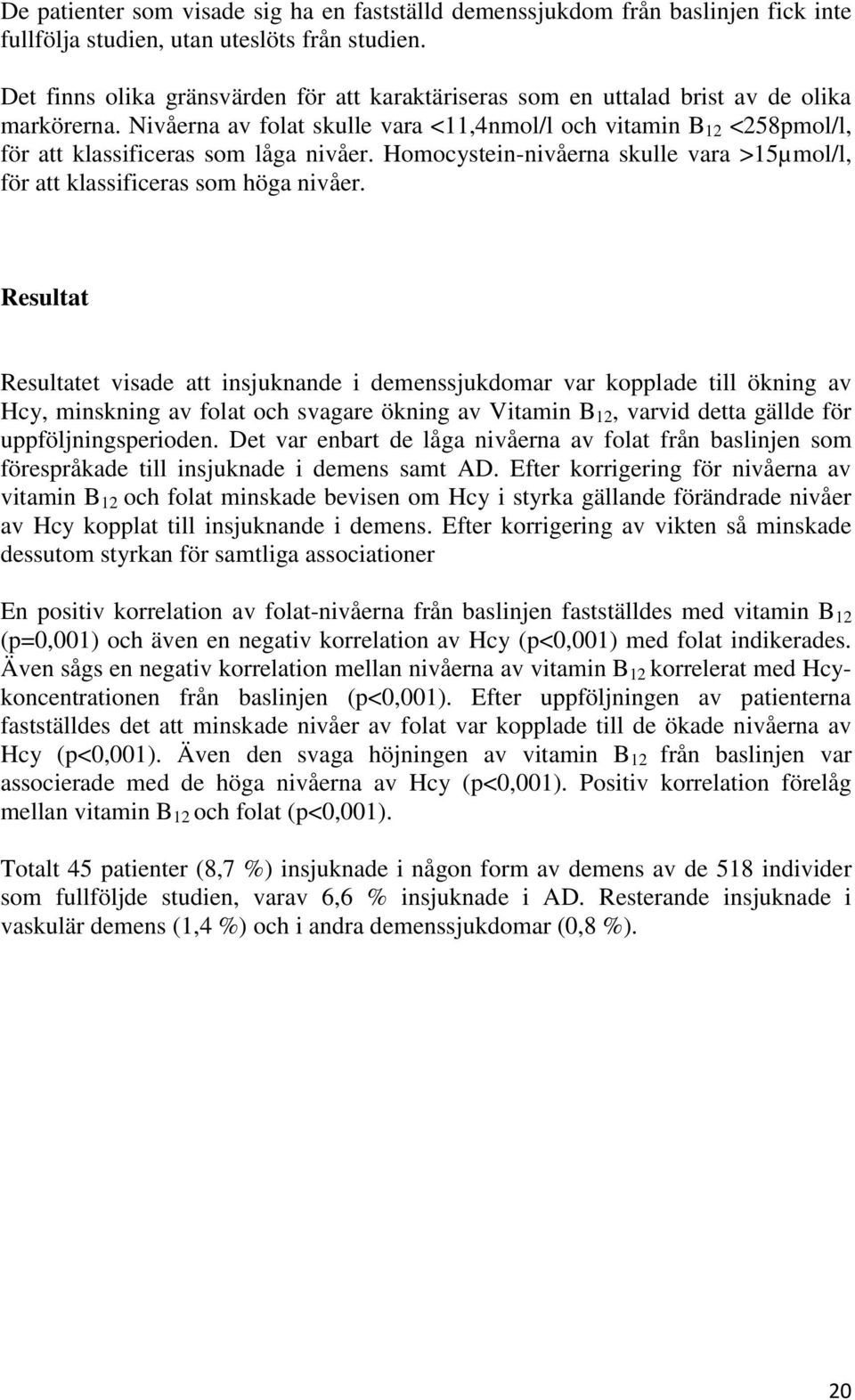 Nivåerna av folat skulle vara <11,4nmol/l och vitamin B 12 <258pmol/l, för att klassificeras som låga nivåer. Homocystein-nivåerna skulle vara >15µmol/l, för att klassificeras som höga nivåer.