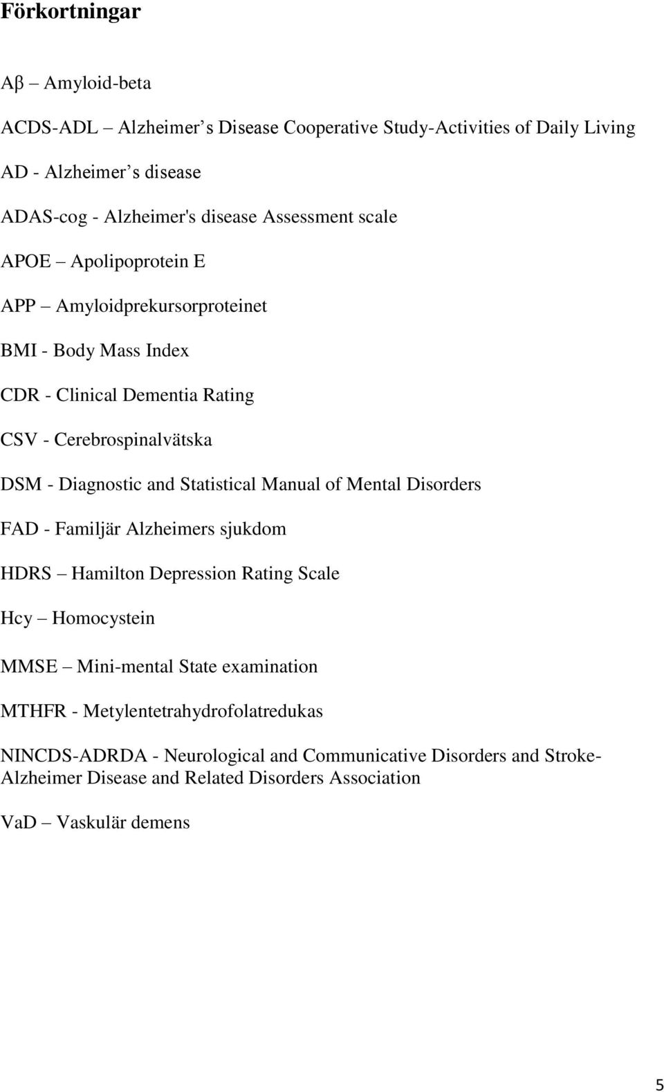 and Statistical Manual of Mental Disorders FAD - Familjär Alzheimers sjukdom HDRS Hamilton Depression Rating Scale Hcy Homocystein MMSE Mini-mental State examination