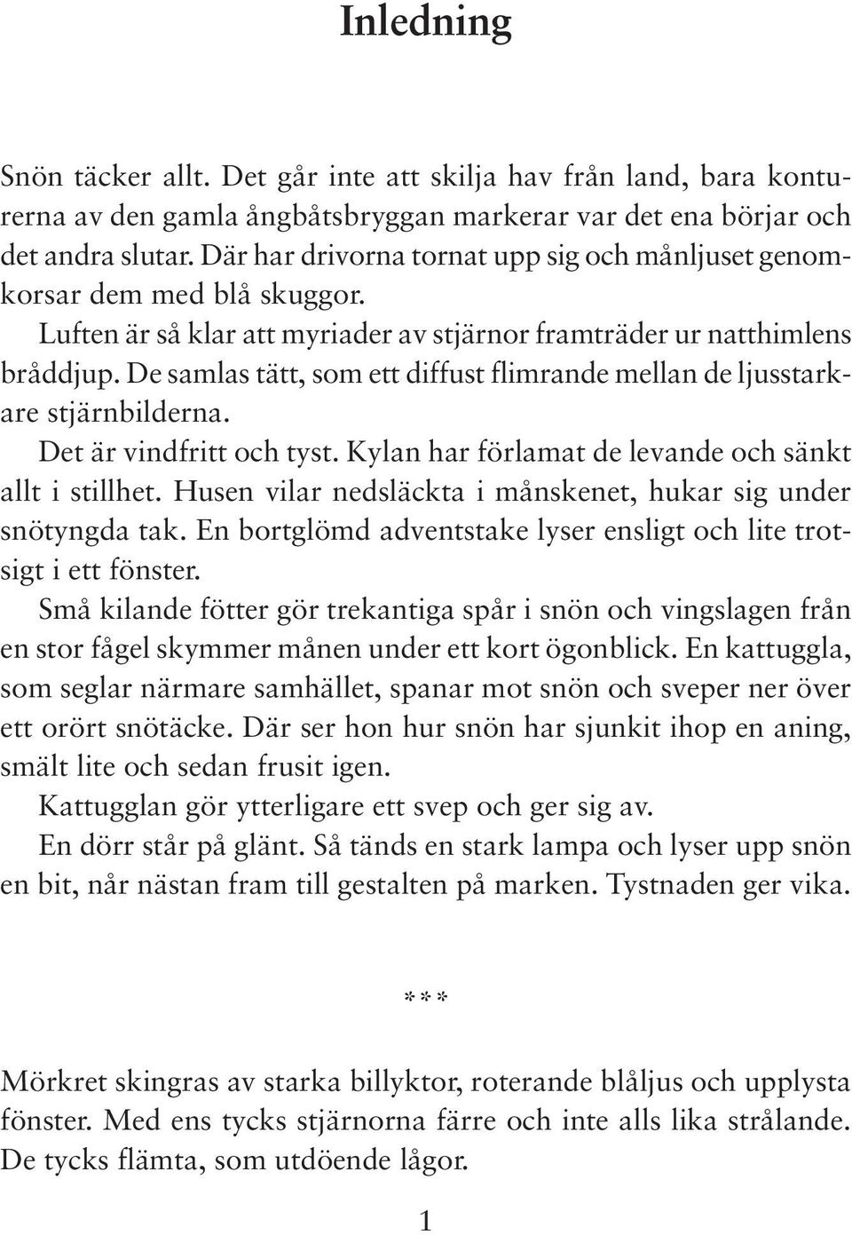 De samlas tätt, som ett diffust flimrande mellan de ljusstarkare stjärnbilderna. Det är vindfritt och tyst. Kylan har förlamat de levande och sänkt allt i stillhet.