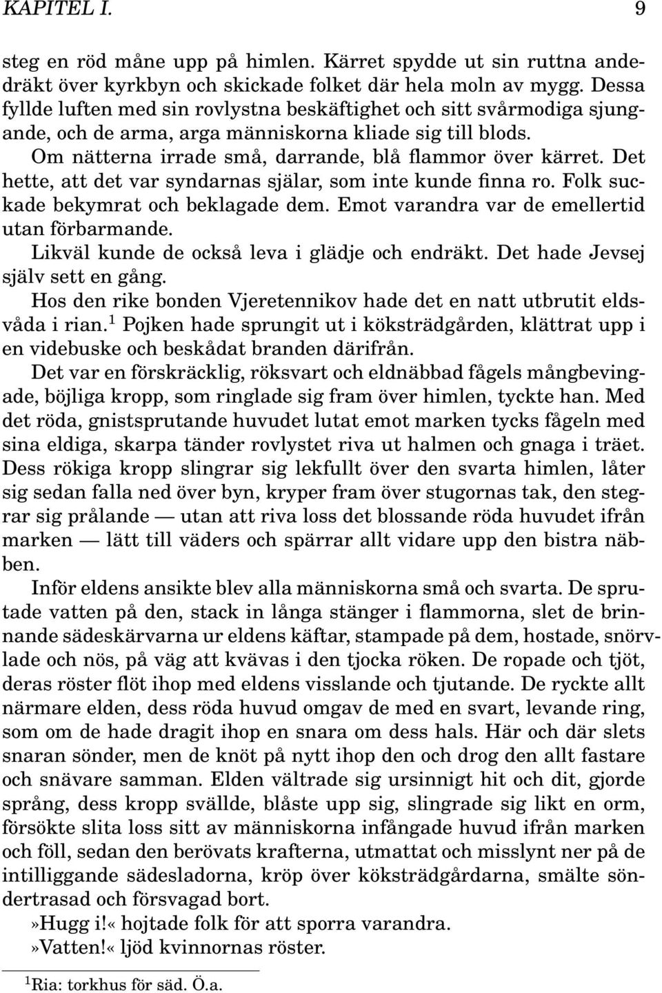 Det hette, att det var syndarnas själar, som inte kunde finna ro. Folk suckade bekymrat och beklagade dem. Emot varandra var de emellertid utan förbarmande.