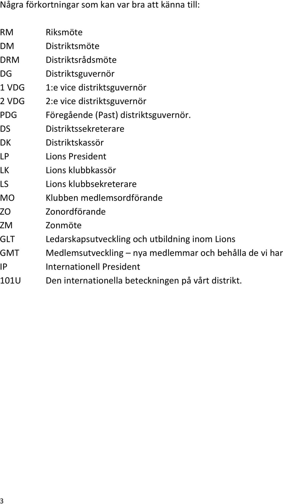 DS Distriktssekreterare DK Distriktskassör LP Lions President LK Lions klubbkassör LS Lions klubbsekreterare MO Klubben medlemsordförande ZO