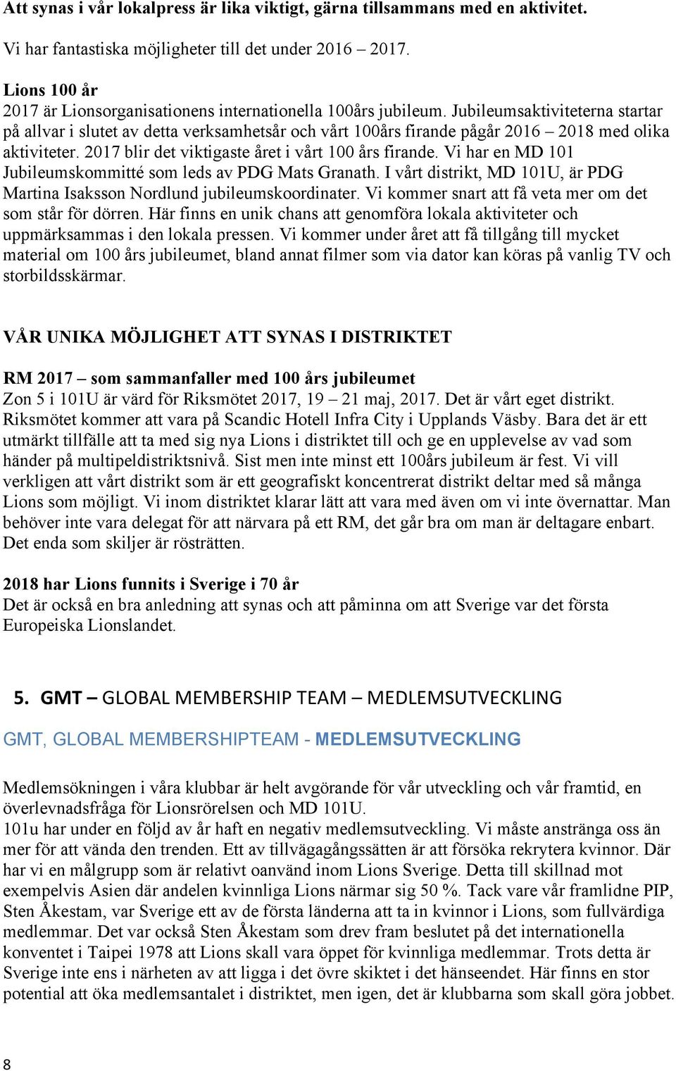 Jubileumsaktiviteterna startar på allvar i slutet av detta verksamhetsår och vårt 100års firande pågår 2016 2018 med olika aktiviteter. 2017 blir det viktigaste året i vårt 100 års firande.