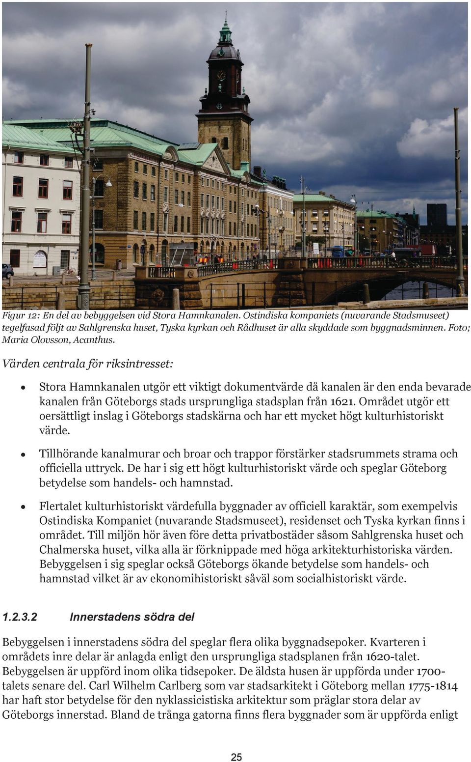 Värden centrala för riksintresset: Stora Hamnkanalen utgör ett viktigt dokumentvärde då kanalen är den enda bevarade kanalen från Göteborgs stads ursprungliga stadsplan från 1621.