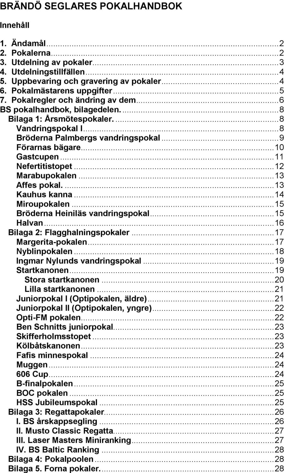 .. 9 Förarnas bägare... 10 Gastcupen... 11 Nefertitistopet... 12 Marabupokalen... 13 Affes pokal.... 13 Kauhus kanna... 14 Miroupokalen... 15 Bröderna Heiniläs vandringspokal... 15 Halvan.