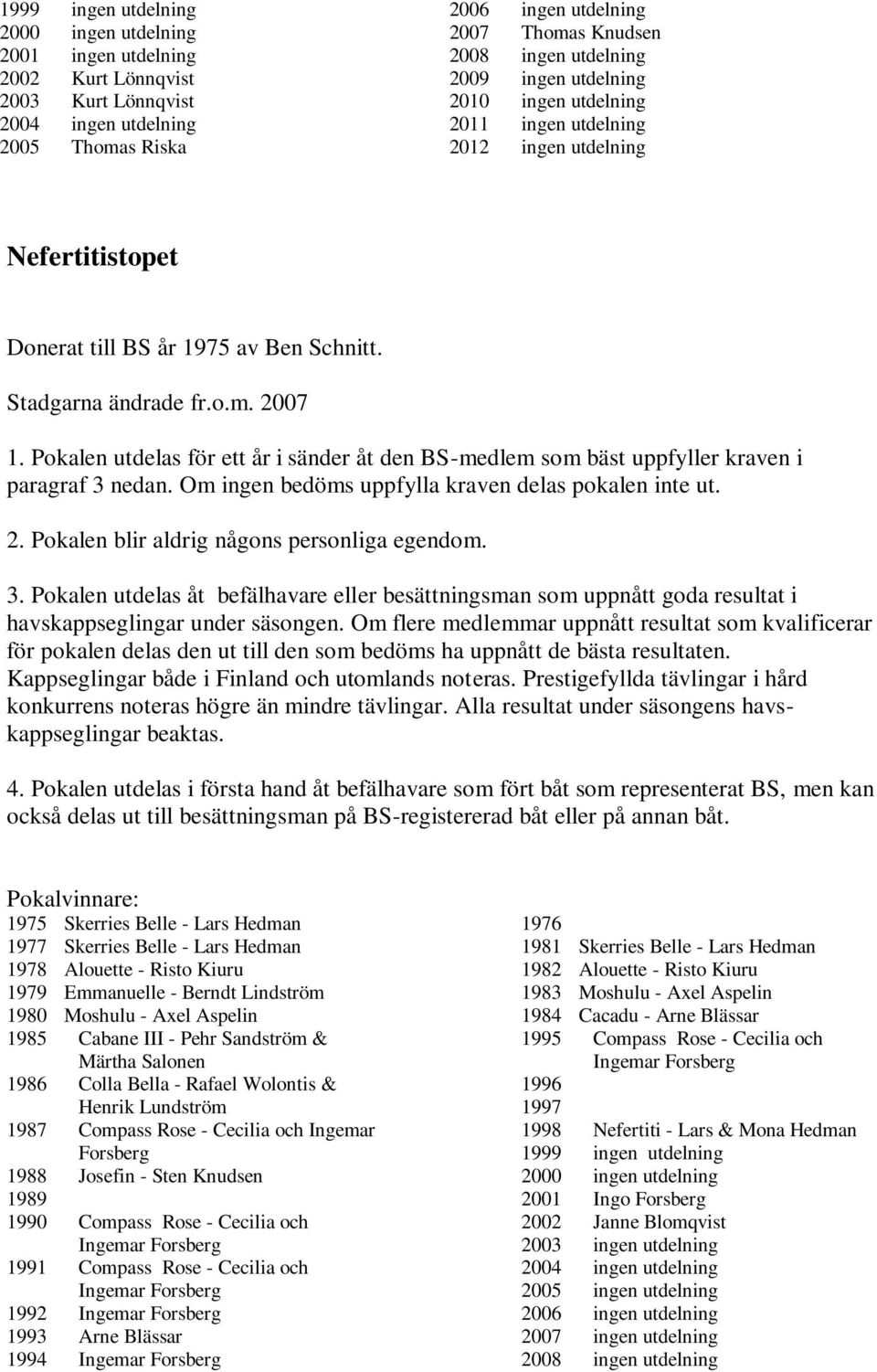 Pokalen utdelas för ett år i sänder åt den BS-medlem som bäst uppfyller kraven i paragraf 3 nedan. Om ingen bedöms uppfylla kraven delas pokalen inte ut. 2.