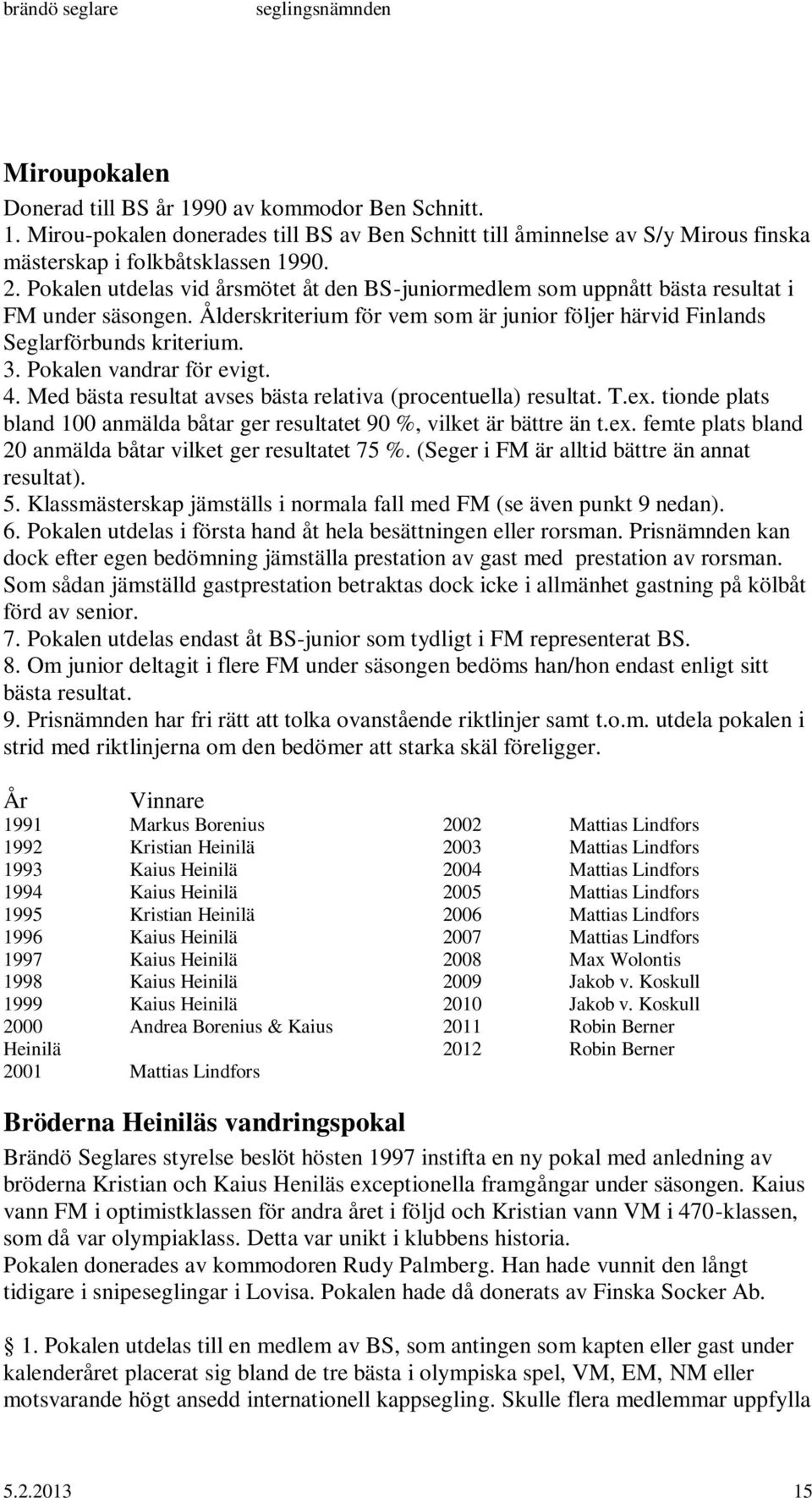 Pokalen vandrar för evigt. 4. Med bästa resultat avses bästa relativa (procentuella) resultat. T.ex. tionde plats bland 100 anmälda båtar ger resultatet 90 %, vilket är bättre än t.ex. femte plats bland 20 anmälda båtar vilket ger resultatet 75 %.