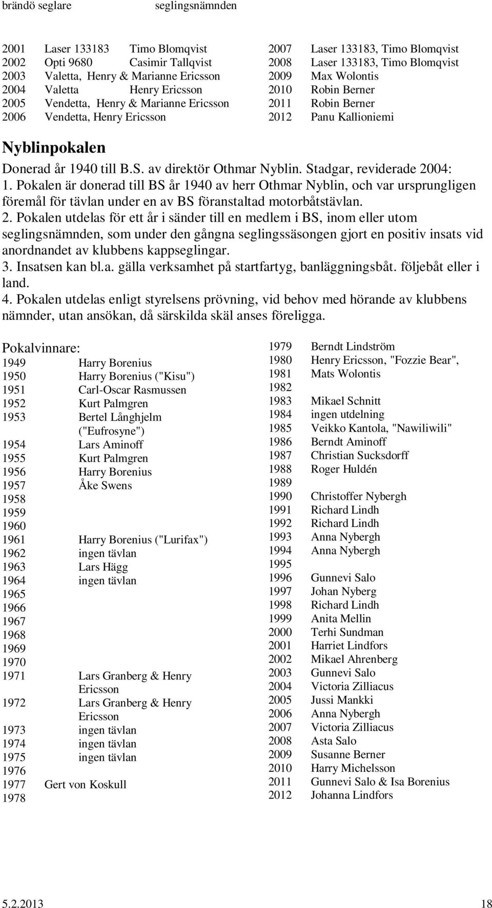 Donerad år 1940 till B.S. av direktör Othmar Nyblin. Stadgar, reviderade 2004: 1.