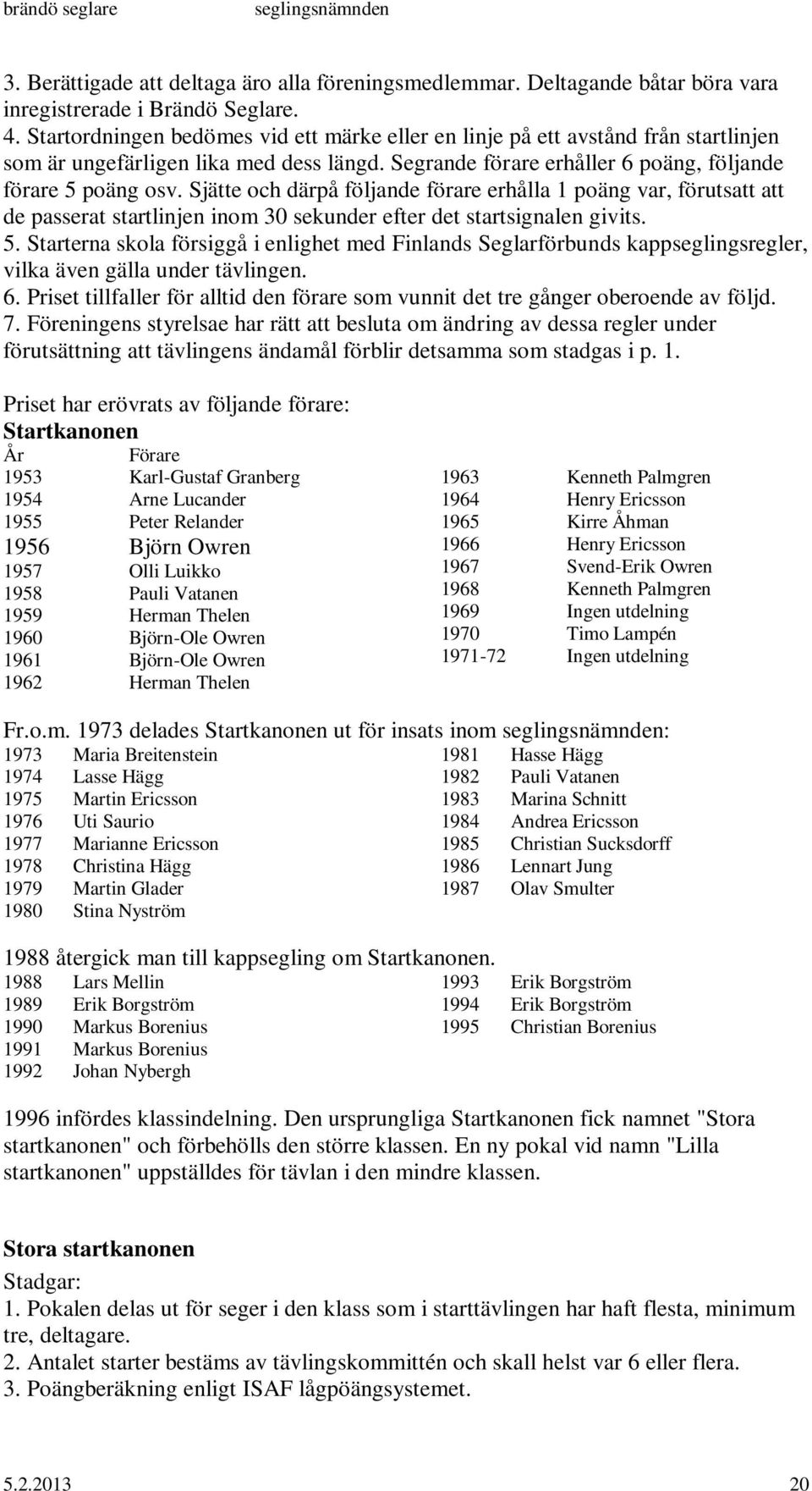 Sjätte och därpå följande förare erhålla 1 poäng var, förutsatt att de passerat startlinjen inom 30 sekunder efter det startsignalen givits. 5.