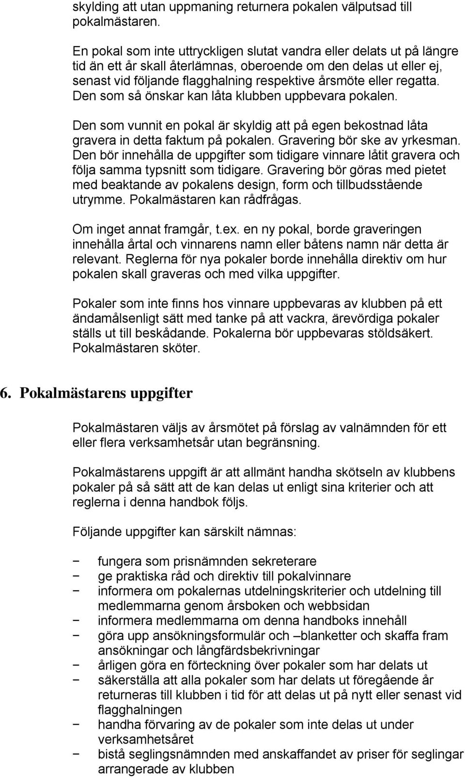 regatta. Den som så önskar kan låta klubben uppbevara pokalen. Den som vunnit en pokal är skyldig att på egen bekostnad låta gravera in detta faktum på pokalen. Gravering bör ske av yrkesman.