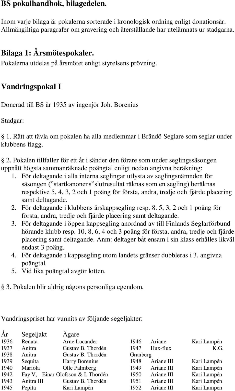 Rätt att tävla om pokalen ha alla medlemmar i Brändö Seglare som seglar under klubbens flagg. 2.