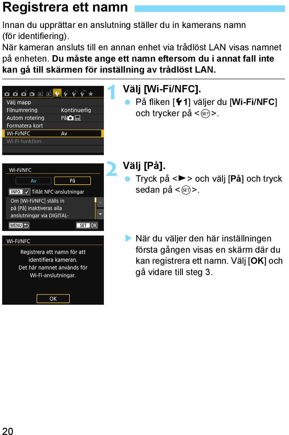 Du måste ange ett namn eftersom du i annat fall inte kan gå till skärmen för inställning av trådlöst LAN. 1 Välj [Wi-Fi/NFC].