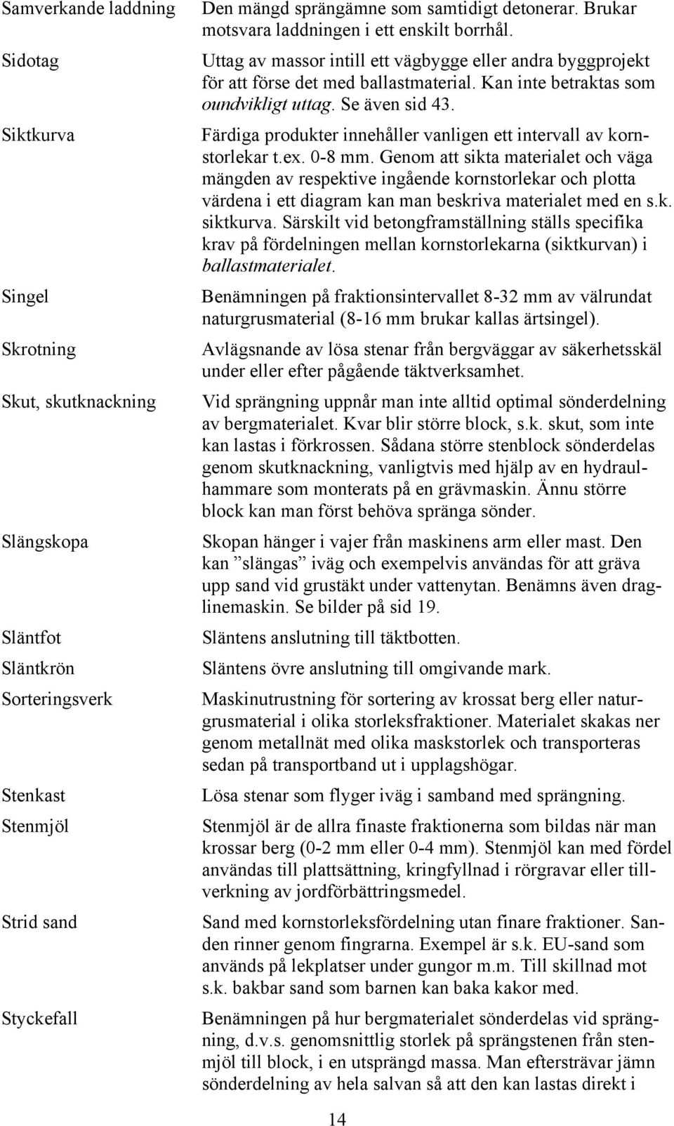 Kan inte betraktas som oundvikligt uttag. Se även sid 43. Färdiga produkter innehåller vanligen ett intervall av kornstorlekar t.ex. 0-8 mm.